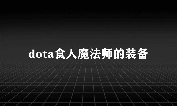 dota食人魔法师的装备