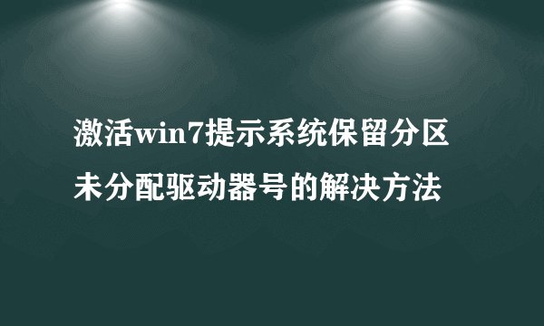 激活win7提示系统保留分区未分配驱动器号的解决方法