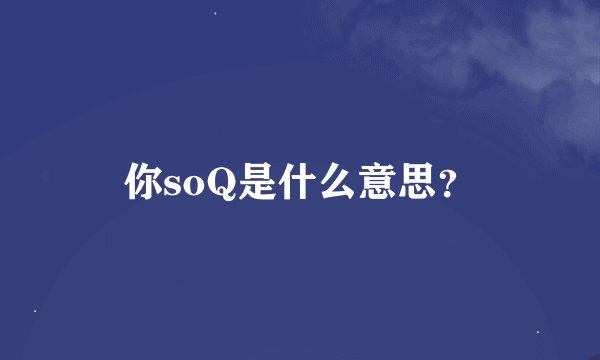 你soQ是什么意思？