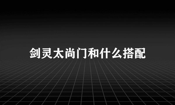 剑灵太尚门和什么搭配