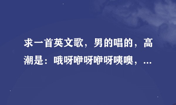 求一首英文歌，男的唱的，高潮是：哦呀咿呀咿呀咦噢，咿呀咿呀哦哦，repeat2遍