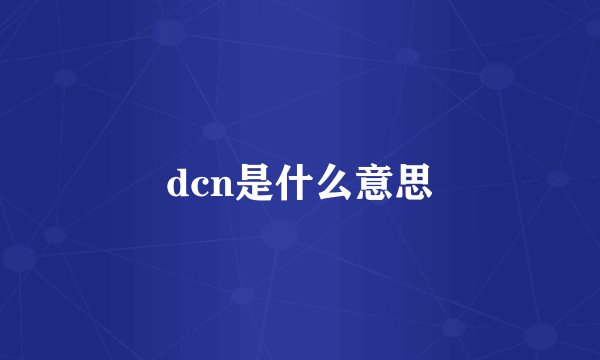 dcn是什么意思