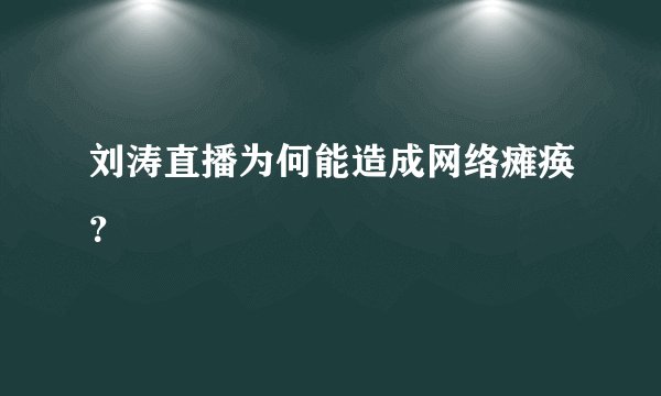 刘涛直播为何能造成网络瘫痪？