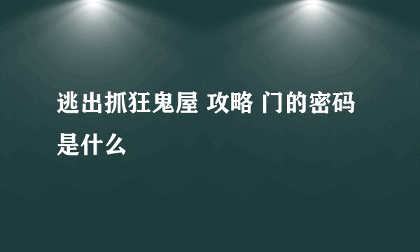 逃出抓狂鬼屋 攻略 门的密码是什么