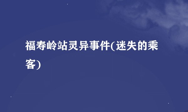 福寿岭站灵异事件(迷失的乘客)