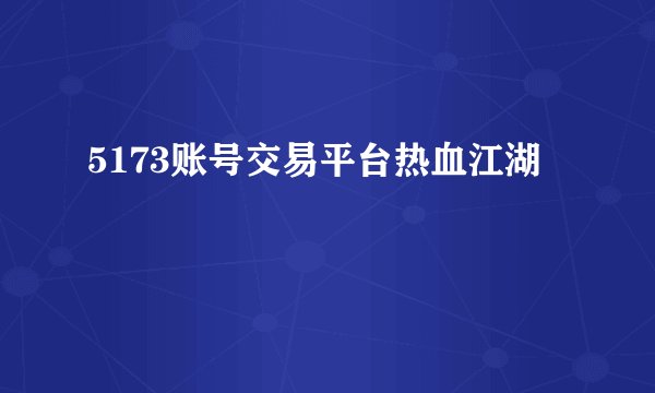 5173账号交易平台热血江湖