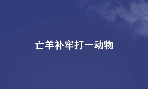 亡羊补牢打一动物