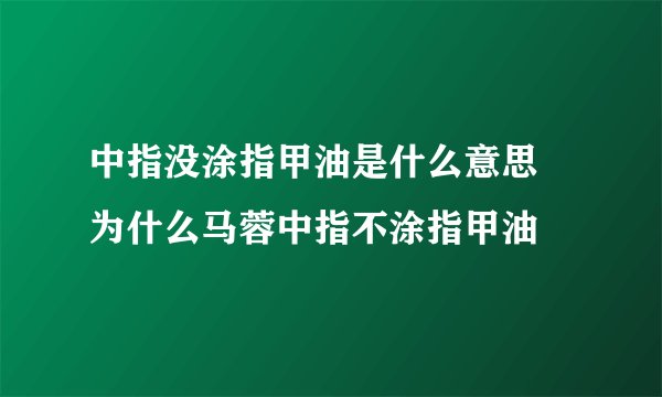 中指没涂指甲油是什么意思 为什么马蓉中指不涂指甲油