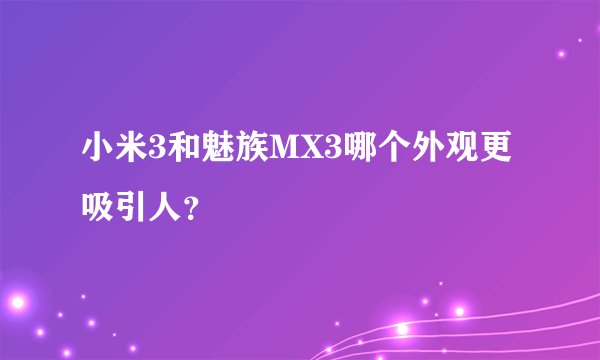 小米3和魅族MX3哪个外观更吸引人？