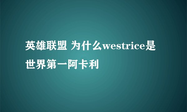 英雄联盟 为什么westrice是世界第一阿卡利