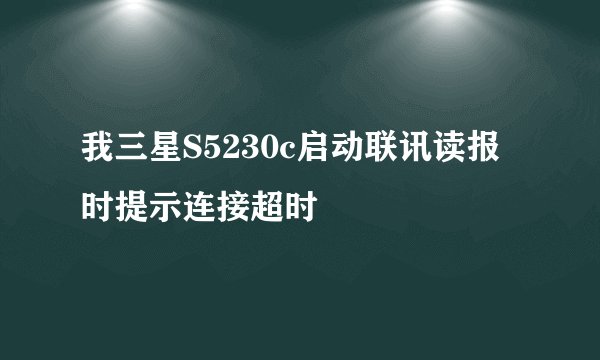 我三星S5230c启动联讯读报时提示连接超时