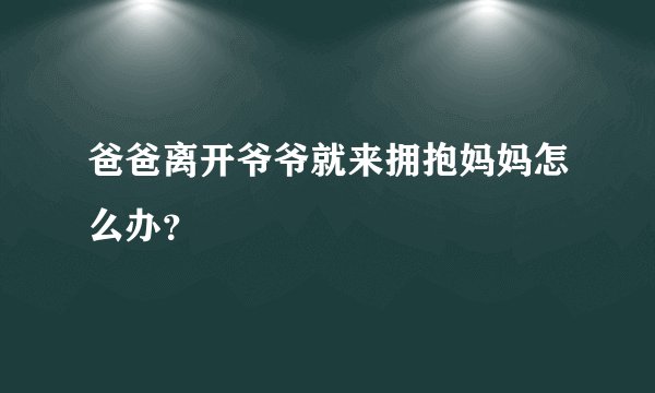 爸爸离开爷爷就来拥抱妈妈怎么办？