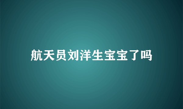 航天员刘洋生宝宝了吗