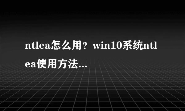 ntlea怎么用？win10系统ntlea使用方法介绍-搜狗输入法