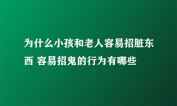 为什么小孩和老人容易招脏东西 容易招鬼的行为有哪些