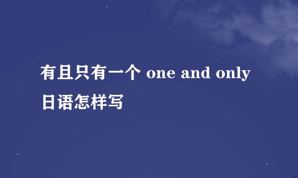 有且只有一个 one and only 日语怎样写