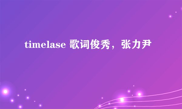 timelase 歌词俊秀，张力尹