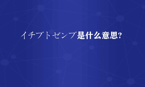 イチブトゼンブ是什么意思?