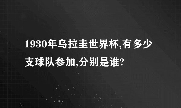 1930年乌拉圭世界杯,有多少支球队参加,分别是谁?