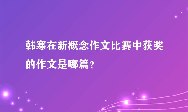 韩寒在新概念作文比赛中获奖的作文是哪篇？