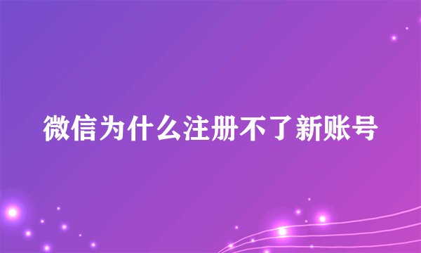 微信为什么注册不了新账号