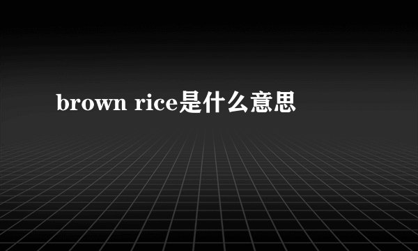 brown rice是什么意思