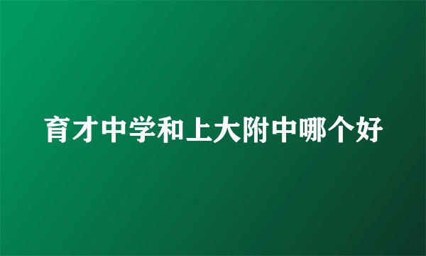 育才中学和上大附中哪个好
