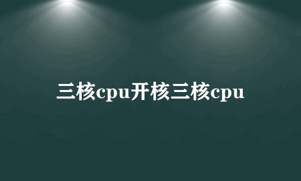 三核cpu开核三核cpu