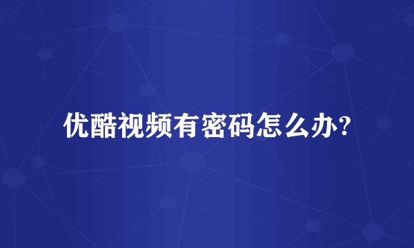 优酷视频有密码怎么办?