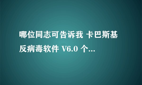 哪位同志可告诉我 卡巴斯基反病毒软件 V6.0 个人版激活码   谢谢