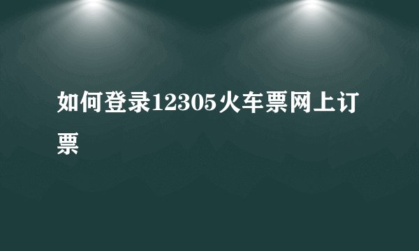 如何登录12305火车票网上订票