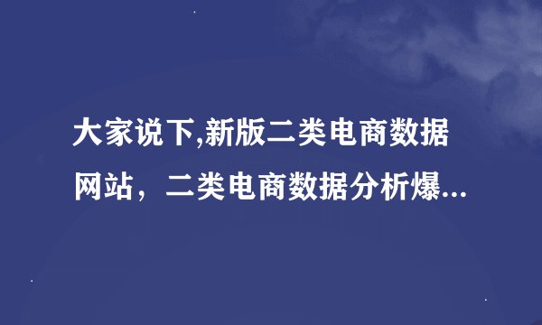 大家说下,新版二类电商数据网站，二类电商数据分析爆款选品台工具还有吗?