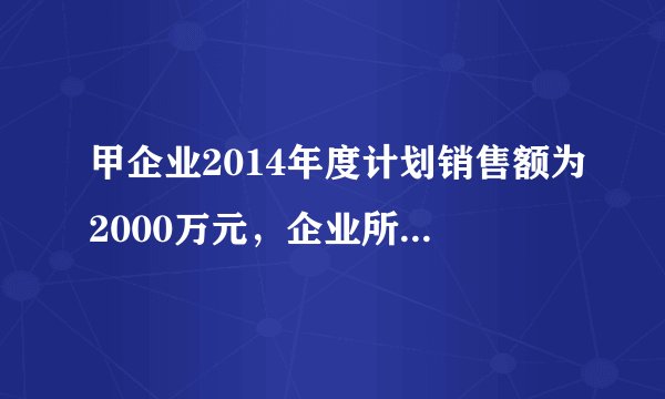 甲企业2014年度计划销售额为2000万元，企业所得税中对业务招待费的规定，业务招待费支出按照发