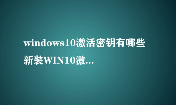 windows10激活密钥有哪些 新装WIN10激活码有哪些