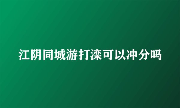 江阴同城游打滦可以冲分吗