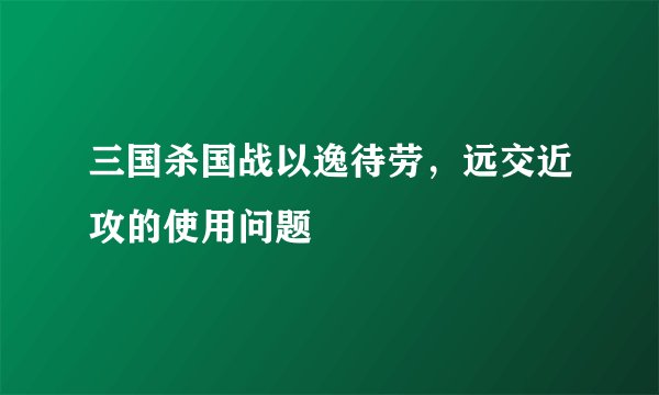 三国杀国战以逸待劳，远交近攻的使用问题