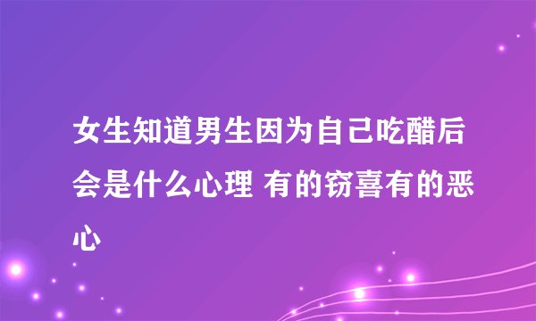 女生知道男生因为自己吃醋后会是什么心理 有的窃喜有的恶心