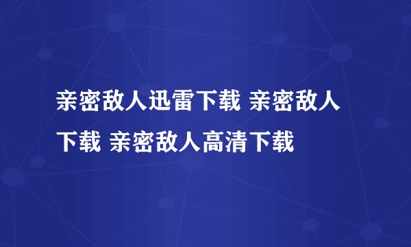 亲密敌人迅雷下载 亲密敌人下载 亲密敌人高清下载
