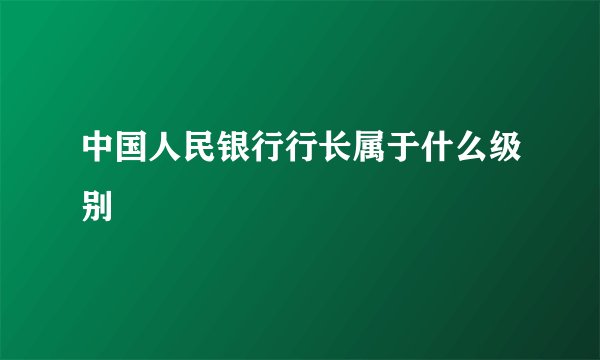 中国人民银行行长属于什么级别