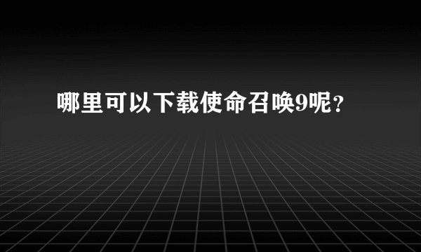 哪里可以下载使命召唤9呢？