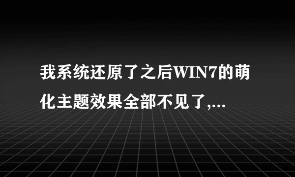 我系统还原了之后WIN7的萌化主题效果全部不见了,怎么办?