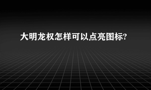 大明龙权怎样可以点亮图标?