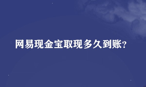 网易现金宝取现多久到账？