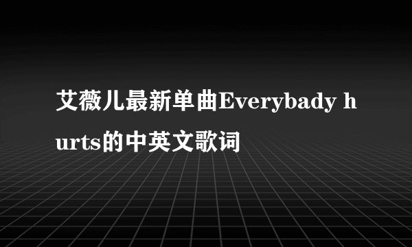 艾薇儿最新单曲Everybady hurts的中英文歌词