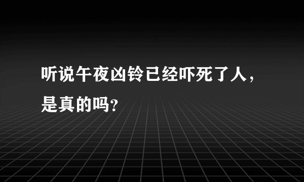 听说午夜凶铃已经吓死了人，是真的吗？