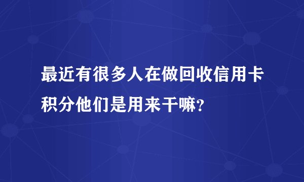 最近有很多人在做回收信用卡积分他们是用来干嘛？