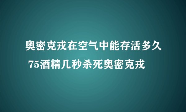 奥密克戎在空气中能存活多久 75酒精几秒杀死奥密克戎