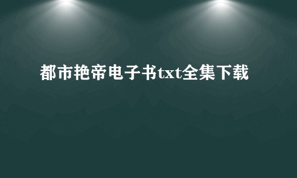 都市艳帝电子书txt全集下载