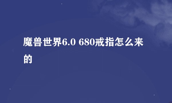 魔兽世界6.0 680戒指怎么来的
