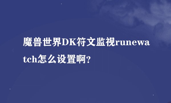 魔兽世界DK符文监视runewatch怎么设置啊？